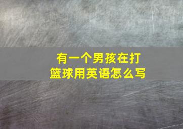 有一个男孩在打篮球用英语怎么写