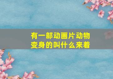 有一部动画片动物变身的叫什么来着