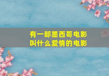 有一部墨西哥电影叫什么爱情的电影