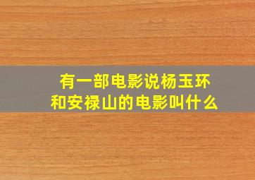 有一部电影说杨玉环和安禄山的电影叫什么