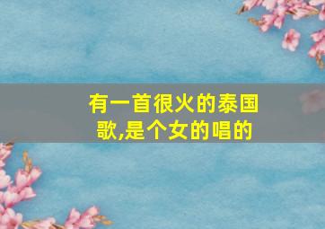 有一首很火的泰国歌,是个女的唱的