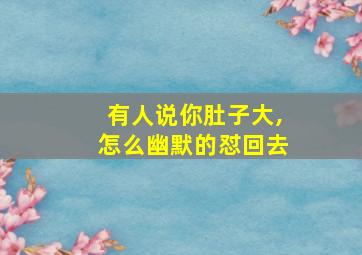 有人说你肚子大,怎么幽默的怼回去