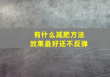 有什么减肥方法效果最好还不反弹