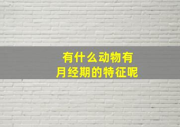 有什么动物有月经期的特征呢