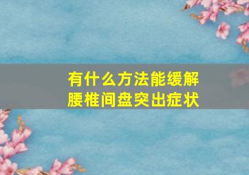 有什么方法能缓解腰椎间盘突出症状