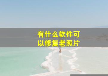 有什么软件可以修复老照片