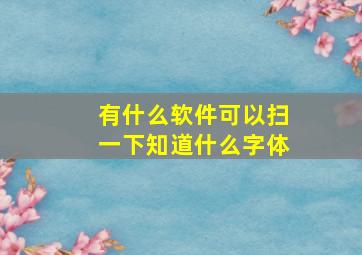 有什么软件可以扫一下知道什么字体