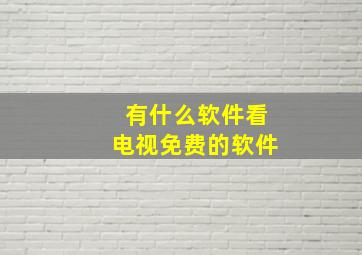 有什么软件看电视免费的软件