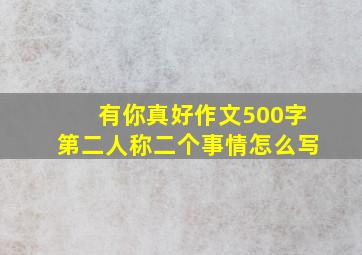 有你真好作文500字第二人称二个事情怎么写