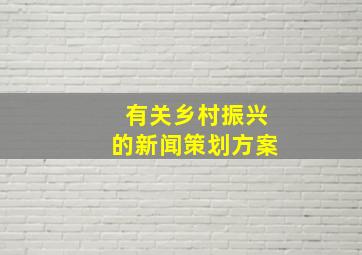 有关乡村振兴的新闻策划方案