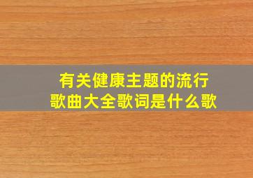 有关健康主题的流行歌曲大全歌词是什么歌