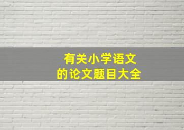 有关小学语文的论文题目大全