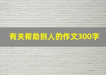 有关帮助别人的作文300字