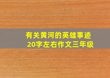 有关黄河的英雄事迹20字左右作文三年级