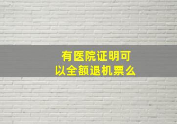 有医院证明可以全额退机票么