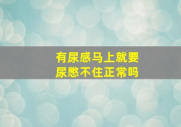 有尿感马上就要尿憋不住正常吗