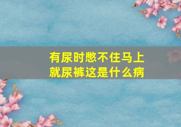 有尿时憋不住马上就尿裤这是什么病