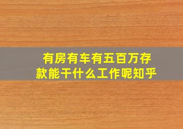 有房有车有五百万存款能干什么工作呢知乎