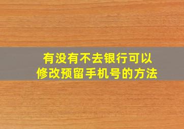 有没有不去银行可以修改预留手机号的方法