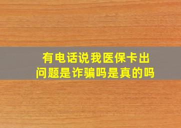 有电话说我医保卡出问题是诈骗吗是真的吗