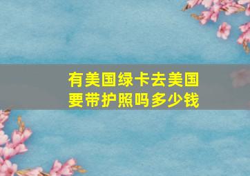 有美国绿卡去美国要带护照吗多少钱