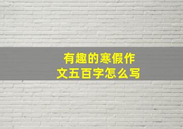 有趣的寒假作文五百字怎么写