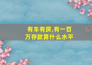 有车有房,有一百万存款算什么水平