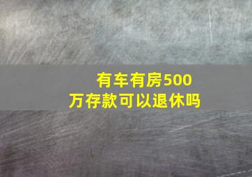 有车有房500万存款可以退休吗