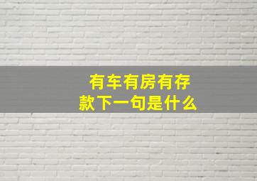 有车有房有存款下一句是什么