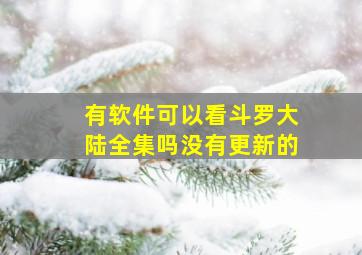 有软件可以看斗罗大陆全集吗没有更新的