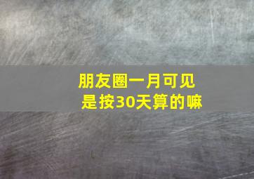 朋友圈一月可见是按30天算的嘛