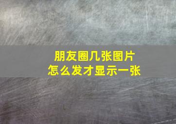 朋友圈几张图片怎么发才显示一张