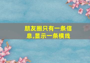 朋友圈只有一条信息,显示一条横线