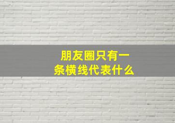 朋友圈只有一条横线代表什么