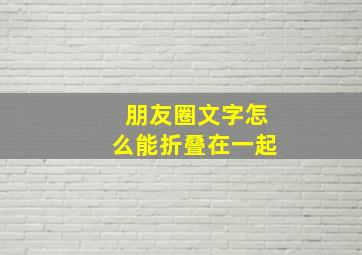 朋友圈文字怎么能折叠在一起