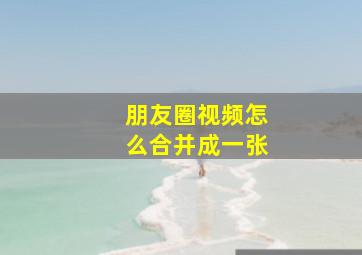 朋友圈视频怎么合并成一张