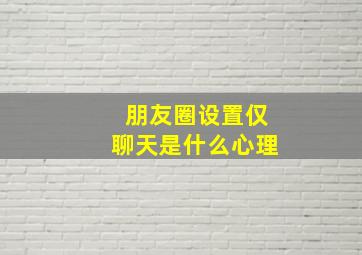 朋友圈设置仅聊天是什么心理