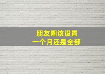 朋友圈该设置一个月还是全部