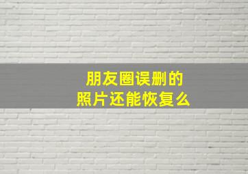 朋友圈误删的照片还能恢复么