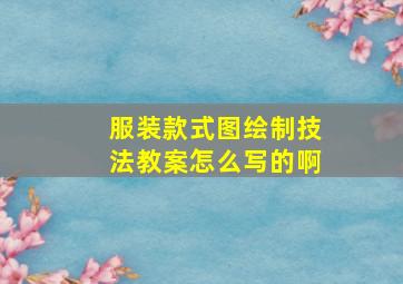 服装款式图绘制技法教案怎么写的啊