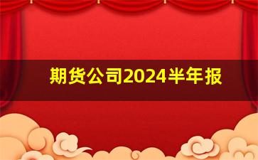 期货公司2024半年报