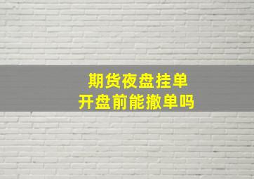 期货夜盘挂单开盘前能撤单吗