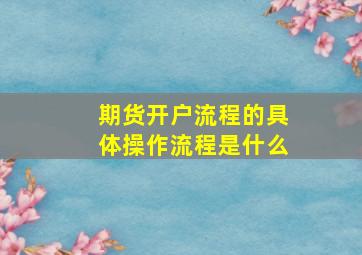 期货开户流程的具体操作流程是什么