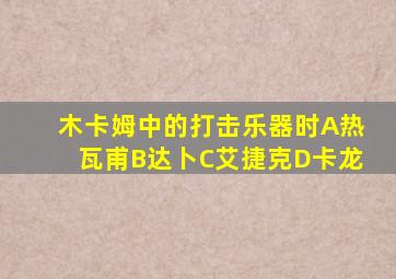 木卡姆中的打击乐器时A热瓦甫B达卜C艾捷克D卡龙