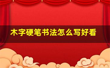 木字硬笔书法怎么写好看