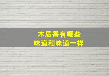 木质香有哪些味道和味道一样