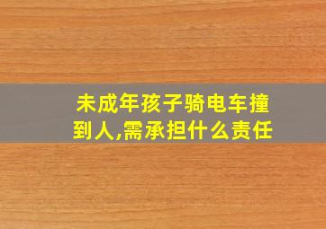 未成年孩子骑电车撞到人,需承担什么责任