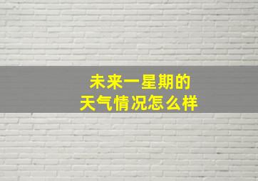 未来一星期的天气情况怎么样