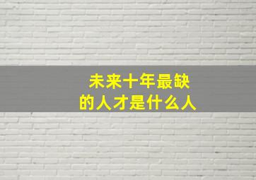 未来十年最缺的人才是什么人