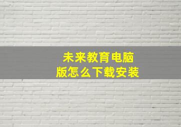 未来教育电脑版怎么下载安装